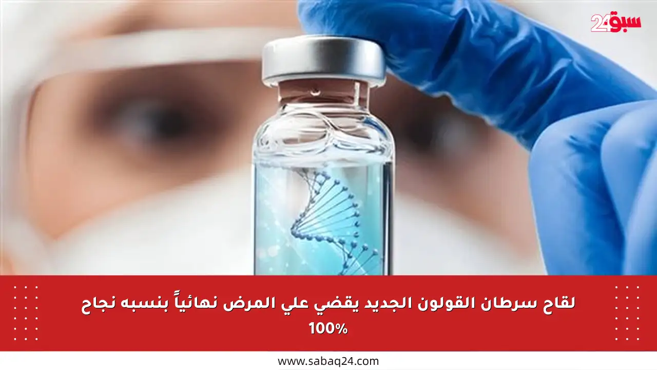 لقاح سرطان القولون الجديد يقضي على المرض نهائياً بنسبة نجاح 100%